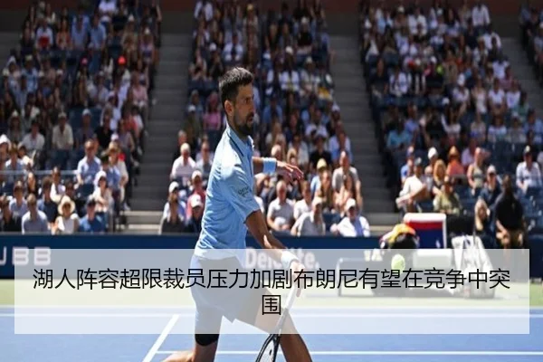 湖人阵容超限裁员压力加剧布朗尼有望在竞争中突围（YYSports）