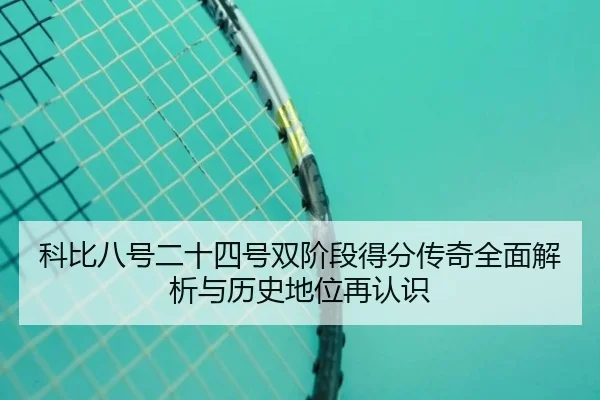科比八号二十四号双阶段得分传奇全面解析与历史地位再认识（YYSports）