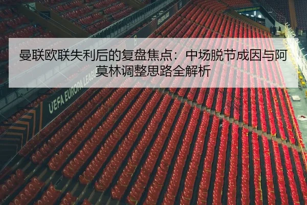 曼联欧联失利后的复盘焦点:中场脱节成因与阿莫林调整思路全解析